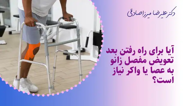 آیا برای راه رفتن بعد تعویض مفصل زانو به عصا یا واکر نیاز است؟